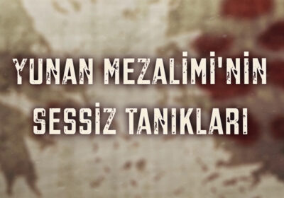 “Yunan Mezaliminin Sessiz Tanıkları”